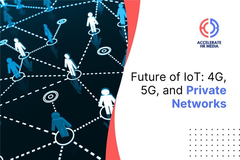 The Future of IoT Connectivity: 4G, 5G, and Private Networks